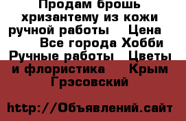 Продам брошь-хризантему из кожи ручной работы. › Цена ­ 800 - Все города Хобби. Ручные работы » Цветы и флористика   . Крым,Грэсовский